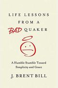 Life Lessons From A Bad Quaker: A Humble Stumble Toward Simplicity And Grace