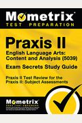 Praxis Ii English Language Arts: Content And Analysis (5039) Exam Secrets Study Guide: Praxis Ii Test Review For The Praxis Ii: Subject Assessments