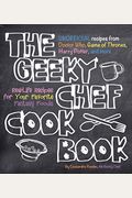 The Geeky Chef Cookbook: Real-Life Recipes For Your Favorite Fantasy Foods - Unofficial Recipes From Doctor Who, Game Of Thrones, Harry Potter,