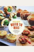 Super-Quick Muffin Tin Meals: 70 Recipes For Perfectly Portioned Comfort Food In A Cup