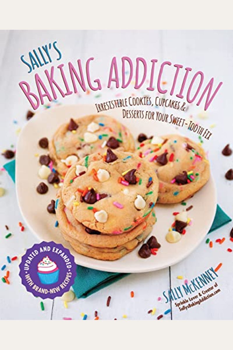 Sally's Baking Addiction: Irresistible Cookies, Cupcakes, And Desserts For Your Sweet-Tooth Fixvolume 1