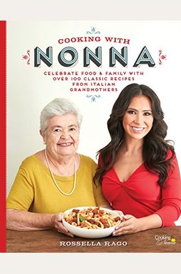 Cooking with Nonna: Celebrate Food & Family with Over 100 Classic Recipes from Italian Grandmothers Cooking with Nonna: Celebrate Food & Family with Over 100 Classic Recipes from Italian Grandmothers