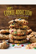 Sally's Cookie Addiction: Irresistible Cookies, Cookie Bars, Shortbread, And More From The Creator Of Sally's Baking Addictionvolume 3