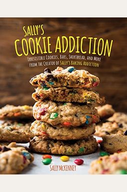 Sally's Cookie Addiction: Irresistible Cookies, Cookie Bars, Shortbread, And More From The Creator Of Sally's Baking Addictionvolume 3 Sally's Cookie Addiction: Irresistible Cookies, Cookie Bars, Shortbread, And More From The Creator Of Sally's Baking Addictionvolume 3