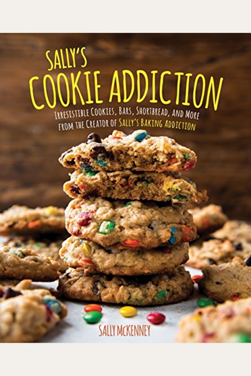 Sally's Cookie Addiction: Irresistible Cookies, Cookie Bars, Shortbread, And More From The Creator Of Sally's Baking Addictionvolume 3