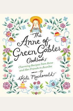 The Anne Of Green Gables Cookbook: Charming Recipes From Anne And Her Friends In Avonlea The Anne Of Green Gables Cookbook: Charming Recipes From Anne And Her Friends In Avonlea