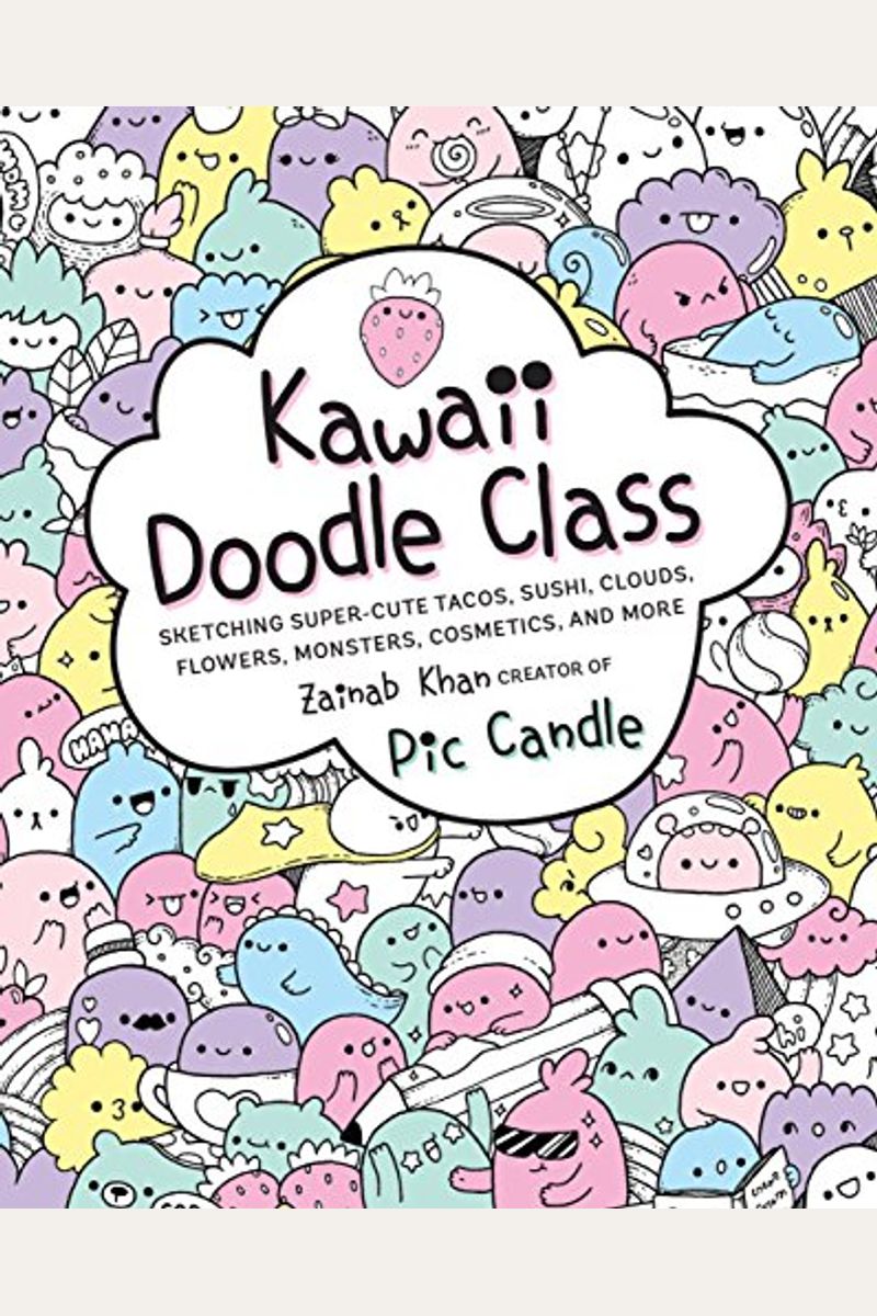 Kawaii Doodle Class: Sketching Super-Cute Tacos, Sushi, Clouds, Flowers, Monsters, Cosmetics, And Morevolume 1