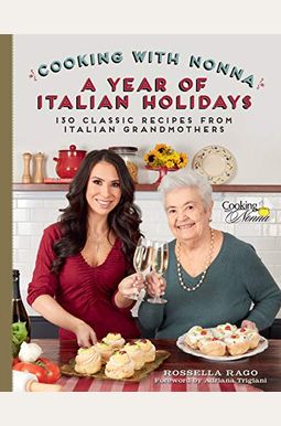 Cooking With Nonna: A Year Of Italian Holidays: 130 Classic Holiday Recipes From Italian Grandmothers Cooking With Nonna: A Year Of Italian Holidays: 130 Classic Holiday Recipes From Italian Grandmothers