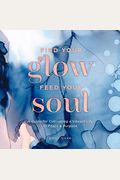 Find Your Glow, Feed Your Soul: A Guide For Cultivating A Vibrant Life Of Peace & Purposevolume 3