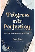 Progress Over Perfection: A Guide To Mindful Productivity