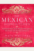 The Mexican Home Kitchen: Traditional Home-Style Recipes That Capture The Flavors And Memories Of Mexico