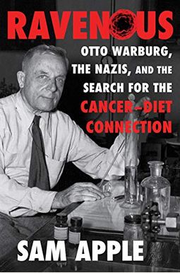 Ravenous: Otto Warburg, The Nazis, And The Search For The Cancer-Diet Connection Ravenous: Otto Warburg, The Nazis, And The Search For The Cancer-Diet Connection