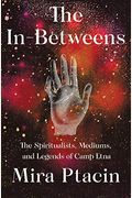 The In-Betweens: The Spiritualists, Mediums, And Legends Of Camp Etna