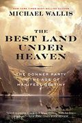 The Best Land Under Heaven: The Donner Party In The Age Of Manifest Destiny