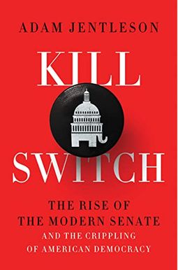 Kill Switch: The Rise Of The Modern Senate And The Crippling Of American Democracy