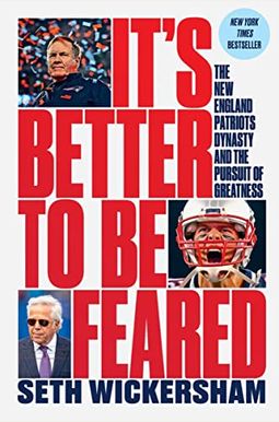 It's Better To Be Feared: The New England Patriots Dynasty And The Pursuit Of Greatness It's Better To Be Feared: The New England Patriots Dynasty And The Pursuit Of Greatness