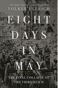 Eight Days In May: The Final Collapse Of The Third Reich