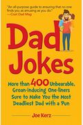 Dad Jokes: More Than 400 Unbearable, Groan-Inducing One-Liners Sure To Make You The Deadliest Dad With A Pun