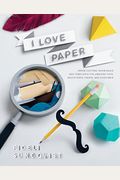 I Love Paper: Paper-Cutting Techniques and Templates for Amazing Toys, Sculptures, Props, and Costumes