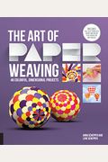 The Art Of Paper Weaving: 46 Colorful, Dimensional Projects--Includes Full-Size Templates Inside & Online Plus Practice Paper For One Project