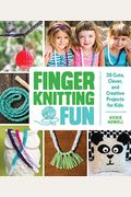 Finger Knitting Fun: 28 Cute, Clever, And Creative Projects For Kids