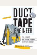 Duct Tape Engineer: The Book Of Big, Bigger, And Epic Duct Tape Projects