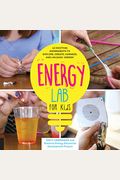 Energy Lab For Kids: 40 Exciting Experiments To Explore, Create, Harness, And Unleash Energy