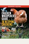 The Chicken Whisperer's Guide To Keeping Chickens, Revised: Everything You Need To Know. . . And Didn't Know You Needed To Know About Backyard And Urb