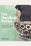 Handbuilt, A Potter's Guide: Master Timeless Techniques, Explore New Forms, Dig And Process Your Own Clay