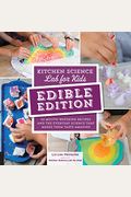 Kitchen Science Lab for Kids: Edible Edition: 52 Mouth-Watering Recipes and the Everyday Science That Makes Them Taste Amazing