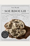 New World Sourdough: Artisan Techniques For Creative Homemade Fermented Breads; With Recipes For Birote, Bagels, Pan De Coco, Beignets, And