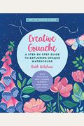 Creative Gouache: A Beginner's Step-By-Step Guide to Creating Vibrant Paintings with Opaque Watercolor & Mixed Media