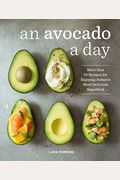An Avocado A Day: More Than 70 Recipes For Enjoying Nature's Most Delicious Superfood