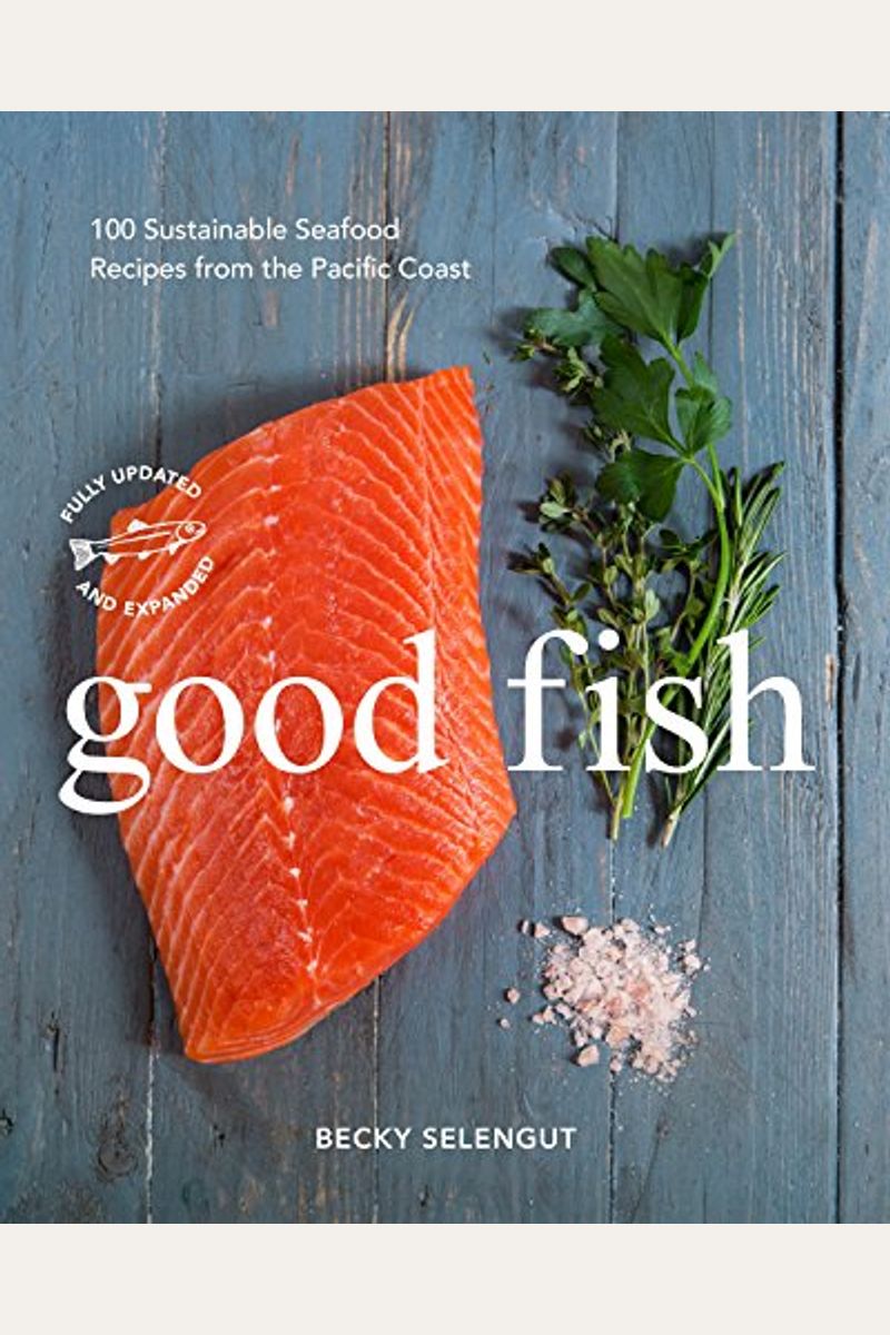 Good Fish: 100 Sustainable Seafood Recipes From The Pacific Coast