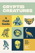 Cryptid Creatures: A Field Guide To 50 Fascinating Beasts