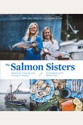 The Salmon Sisters: Feasting, Fishing, And Living In Alaska: A Cookbook With 50 Recipes