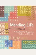Mending Life: A Handbook For Mending Clothes And Hearts (With Basic Stitching, Sashiko, Darnin G, And Patching To Practice Sustainab