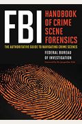 Fbi Handbook Of Crime Scene Forensics: The Authoritative Guide To Navigating Crime Scenes