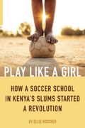 Play Like A Girl: How A Soccer School In Kenya's Slums Started A Revolution