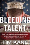 Bleeding Talent: How The Us Military Mismanages Great Leaders And Why It's Time For A Revolution