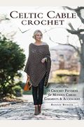 Celtic Cable Crochet: 18 Crochet Patterns For Modern Cabled Garments & Accessories