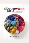 The Colorwork Bible: Techniques And Projects For Colorful Knitting