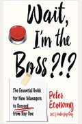 Wait, I'm The Boss?!?: The Essential Guide For New Managers To Succeed From Day One