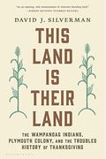 This Land Is Their Land: The Wampanoag Indians, Plymouth Colony, And The Troubled History Of Thanksgiving