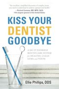 Kiss Your Dentist Goodbye: A Do-It-Yourself Mouth Care System For Healthy, Clean Gums And Teeth