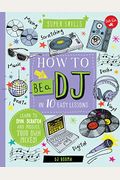 How To Be A Dj In 10 Easy Lessons: Learn To Spin, Scratch And Produce Your Own Mixes! (Super Skills)