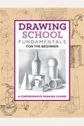 Drawing School: Fundamentals For The Beginner: A Comprehensive Drawing Course
