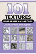 101 Textures In Graphite & Charcoal: Practical Step-By-Step Drawing Techniques For Rendering A Variety Of Surfaces & Textures