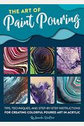 The Art of Paint Pouring: Tips, Techniques, and Step-By-Step Instructions for Creating Colorful Poured Art in Acrylic