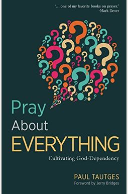 Pray about Everything: Cultivating God-Dependency Pray about Everything: Cultivating God-Dependency